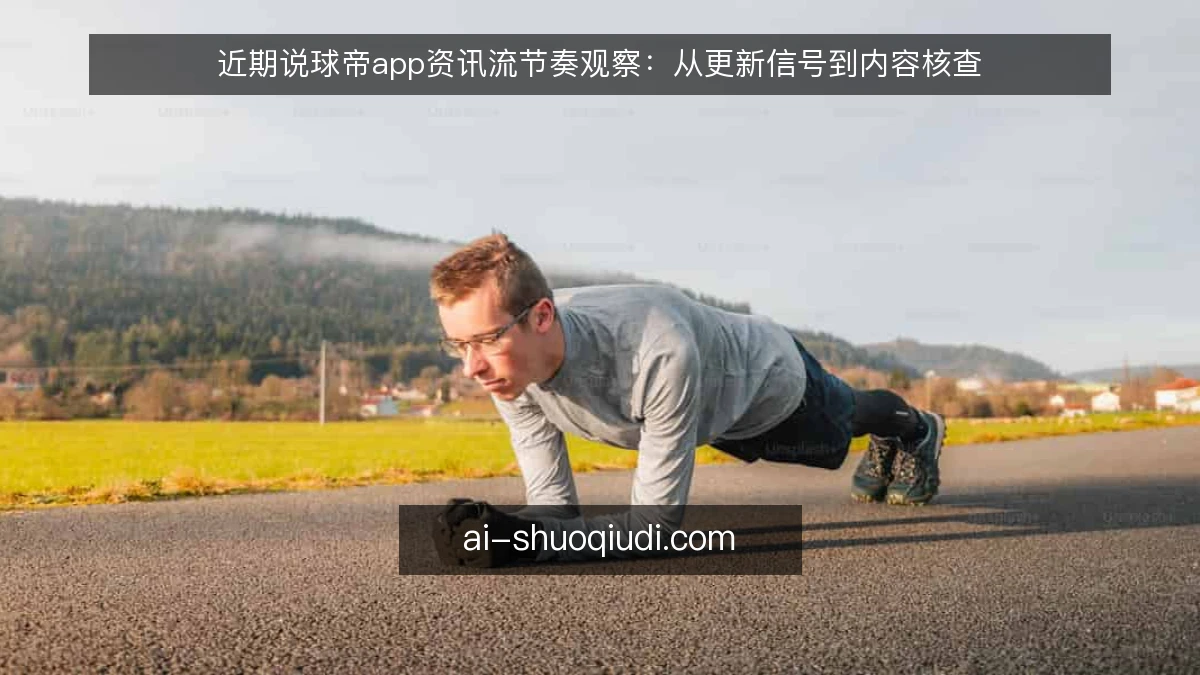 近期说球帝app资讯流节奏观察：从更新信号到内容核查