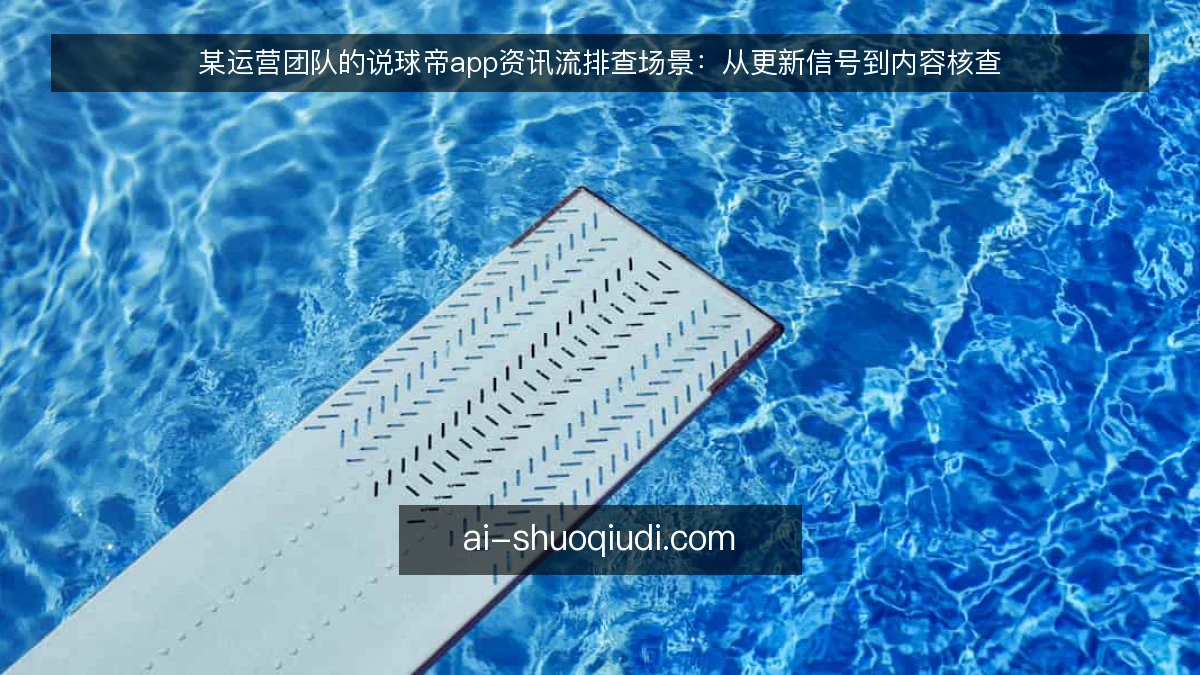 某运营团队的说球帝app资讯流排查场景：从更新信号到内容核查