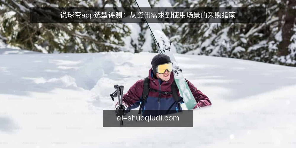 说球帝app选型评测：从资讯需求到使用场景的采购指南 — 明确资讯需求与使用边界 配图