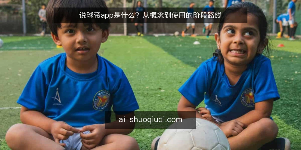 说球帝app是什么?从概念到使用的阶段路线 — 基线:说球帝app的定义与边界 配图