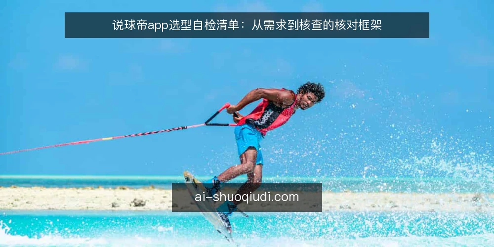 说球帝app选型自检清单：从需求到核查的核对框架 — 第一步：明确需求边界 配图