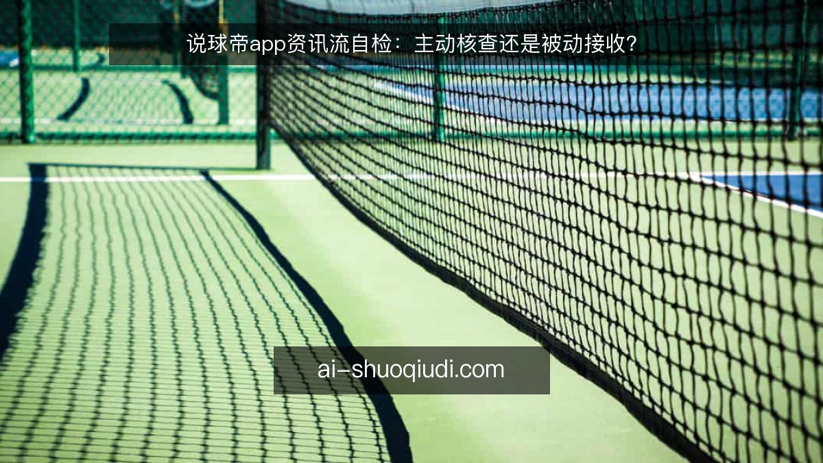 说球帝app资讯流自检：主动核查还是被动接收？