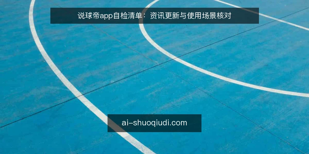 说球帝app自检清单:资讯更新与使用场景核对 — 为什么现在需要做一次说球帝app自检 配图