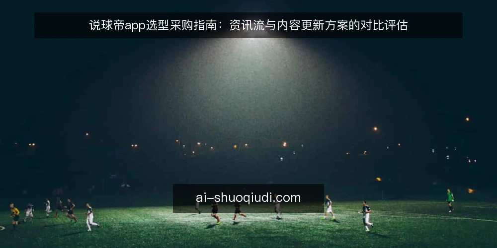 说球帝app选型采购指南：资讯流与内容更新方案的对比评估 — 先定评估口径：说球帝app采购要看什么 配图