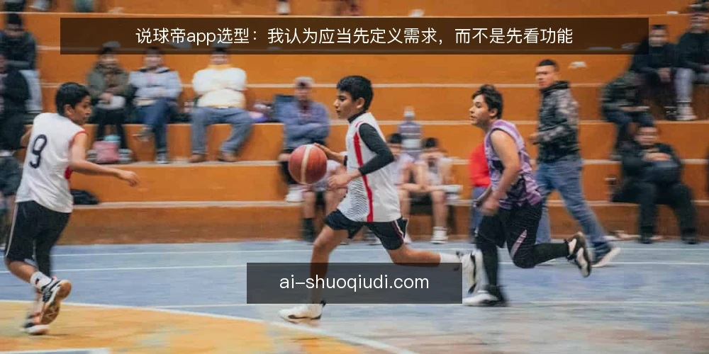 说球帝app选型：我认为应当先定义需求，而不是先看功能 — 需求定义：先明确要解决什么问题 配图