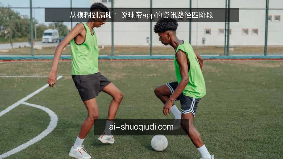 从模糊到清晰：说球帝app的资讯路径四阶段