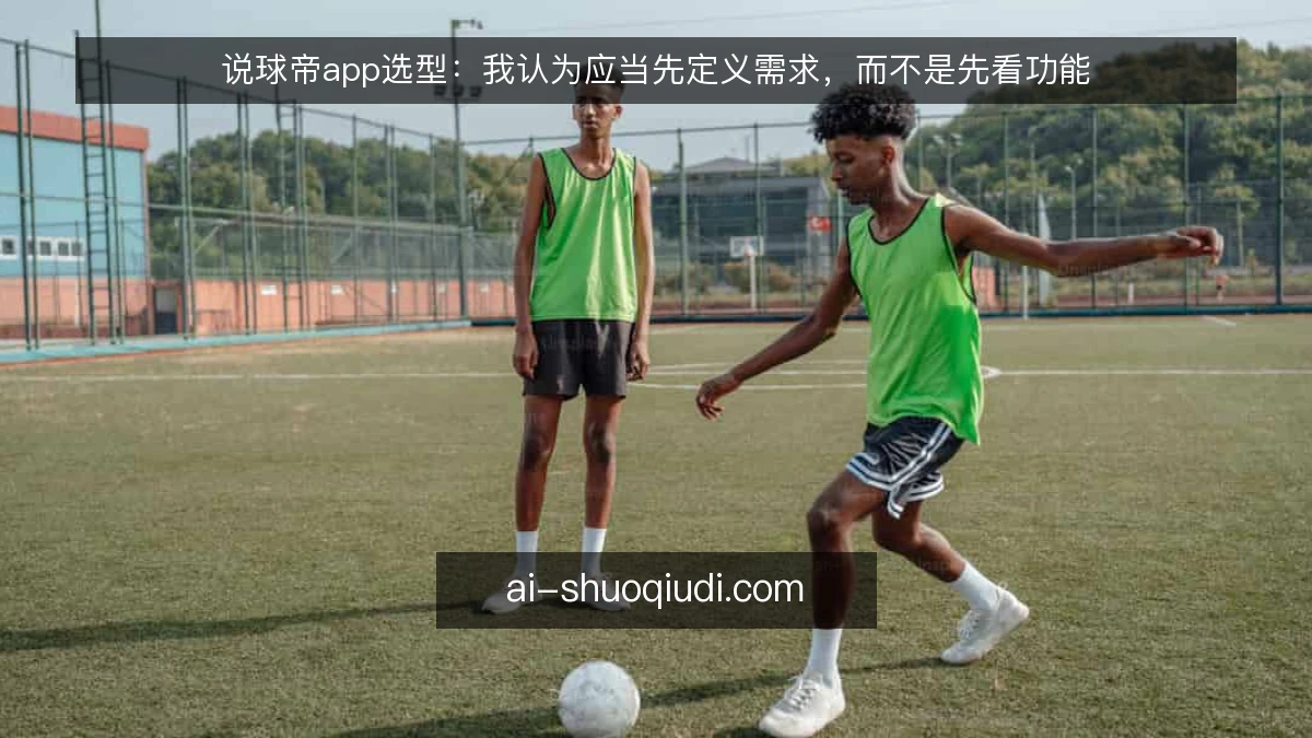 说球帝app选型：我认为应当先定义需求，而不是先看功能