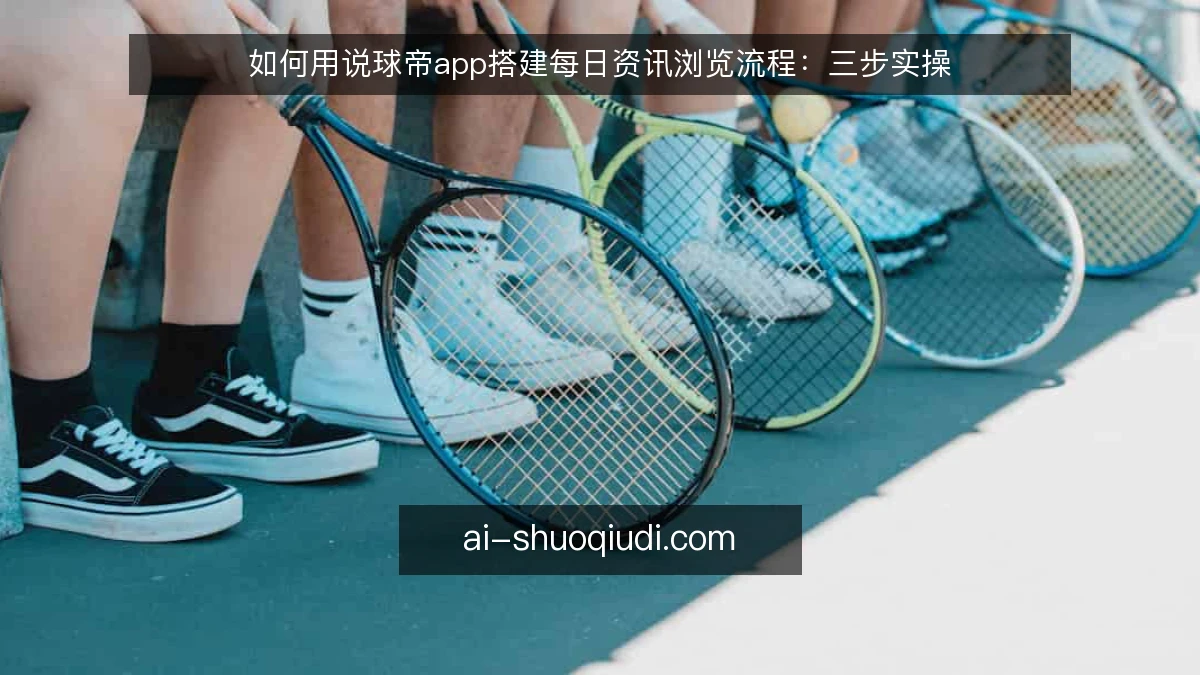 如何用说球帝app搭建每日资讯浏览流程：三步实操