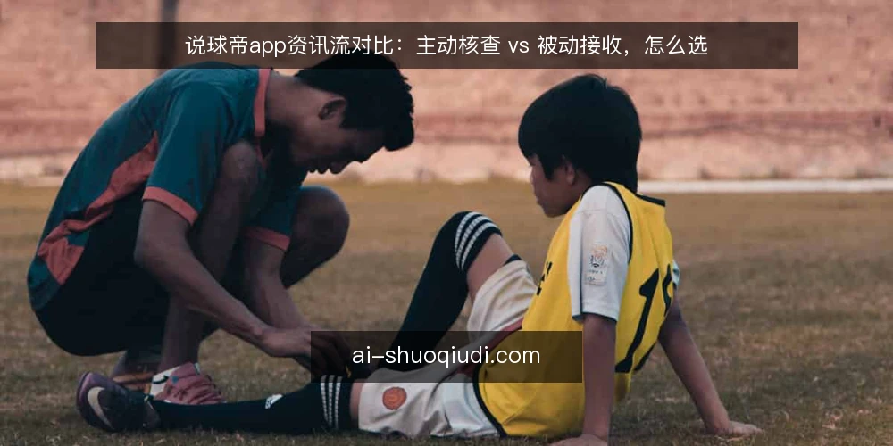 说球帝app资讯流对比：主动核查 vs 被动接收，怎么选 — 先定判据：资讯流到底要解决什么 配图