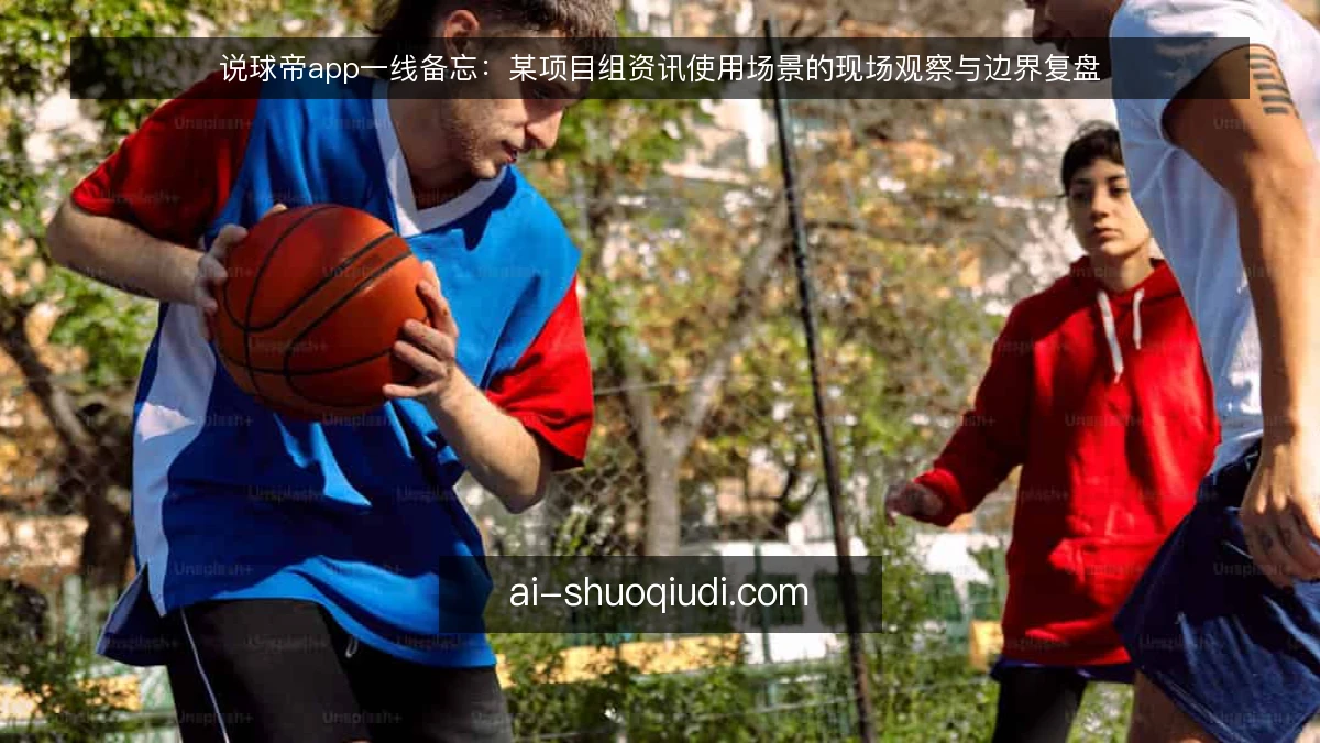 说球帝app一线备忘：某项目组资讯使用场景的现场观察与边界复盘